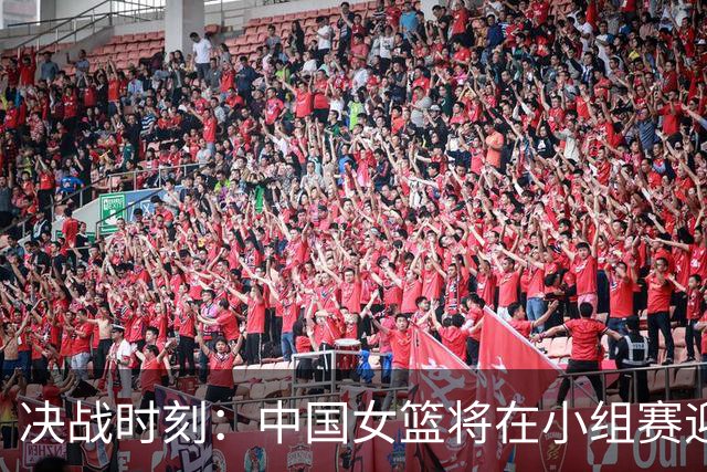 决战时刻：中国女篮将在小组赛迎战印尼队